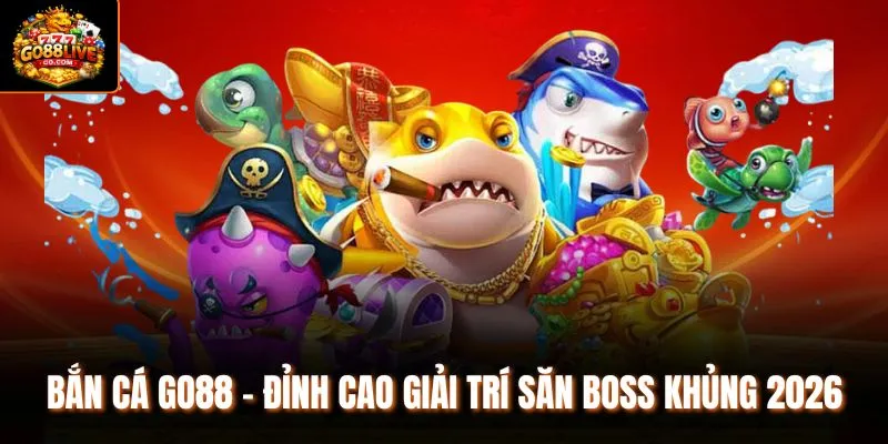Bắn Cá Go88 - Đỉnh Cao Giải Trí Săn Boss Khủng 2026