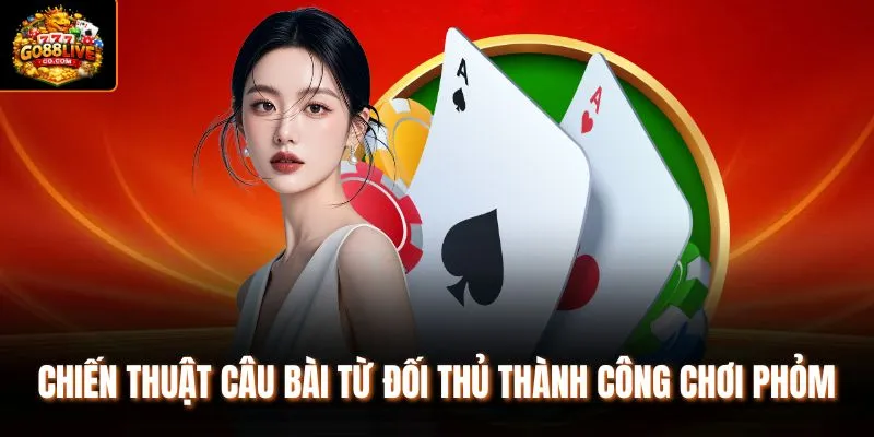 Chiến thuật câu bài từ đối thủ thành công chơi Phỏm