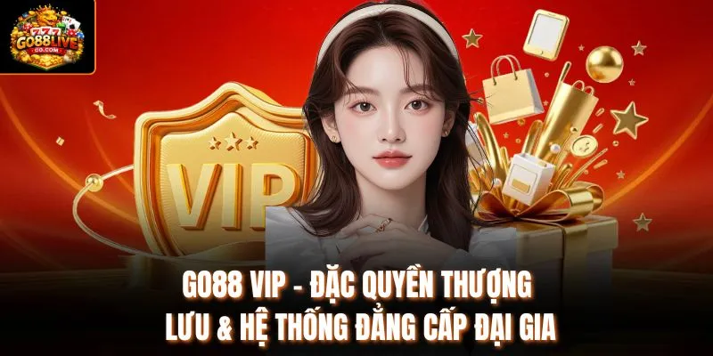 Go88 VIP - Đặc Quyền Thượng Lưu & Hệ Thống Đẳng Cấp Đại Gia