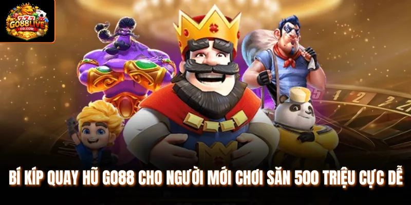 Bí kíp quay hũ Go88 cho người mới chơi săn 500 triệu cực dễ