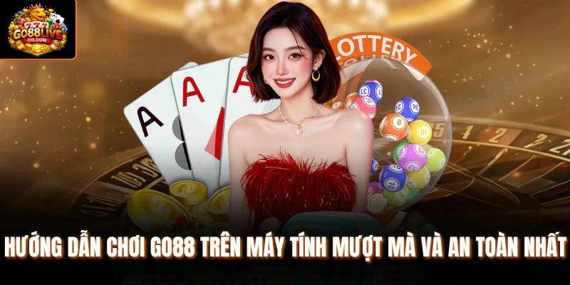 Hướng Dẫn Chơi Go88 Trên Máy Tính Mượt Mà Và An Toàn Nhất